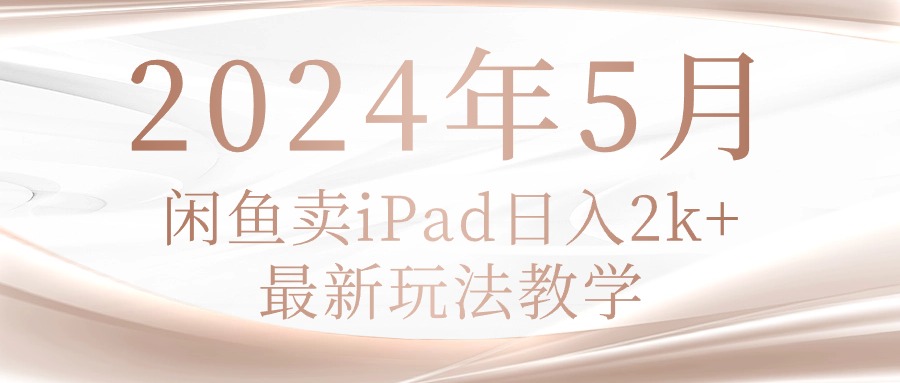 2024年5月闲鱼卖ipad日入2k，最新玩法教学-创客聚集地