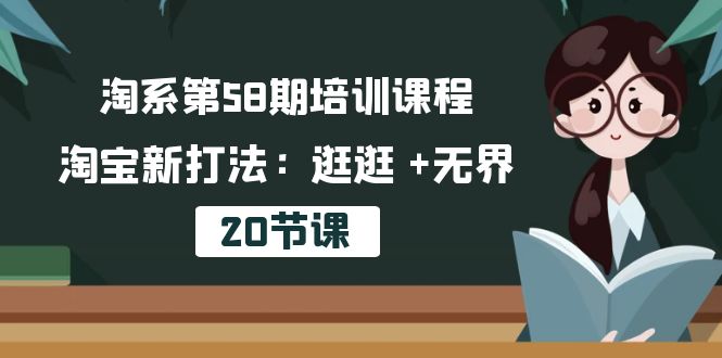 淘系第58期培训课程，淘宝新打法：逛逛 +无界（20节课）-创客聚集地