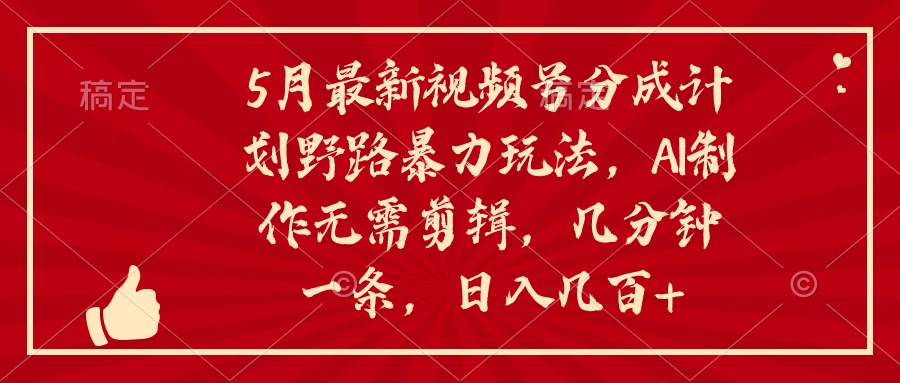 5月最新视频号分成计划野路暴力玩法，ai制作，无需剪辑。几分钟一条，…-创客聚集地