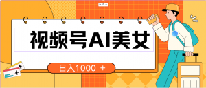 视频号AI美女,当天见收益,小白可做无脑搬砖,日入1000+的好项目-创客聚集地