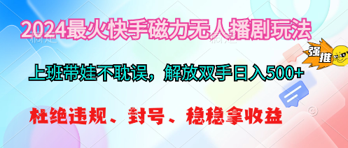 2024最火快手磁力无人播剧玩法，解放双手日入500+-创客聚集地