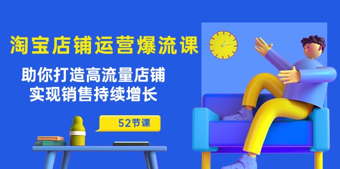 淘宝店铺运营爆流课：助你打造高流量店铺，实现销售持续增长（52节课）-创客聚集地