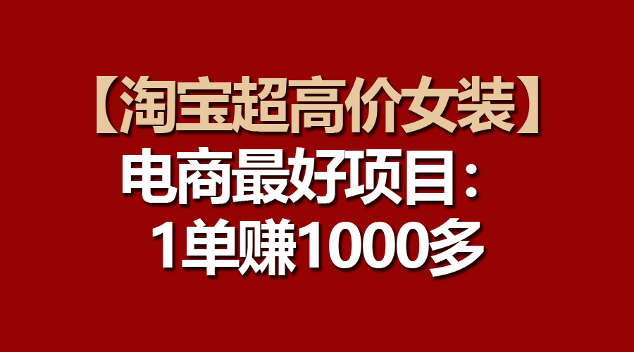 【淘宝超高价女装】电商最好项目：一单赚1000多-创客聚集地
