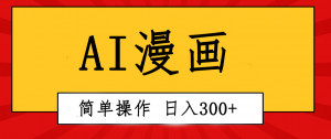 创意无限！AI一键生成漫画视频，每天轻松收入300+，粘贴复制简单操作！-创客聚集地