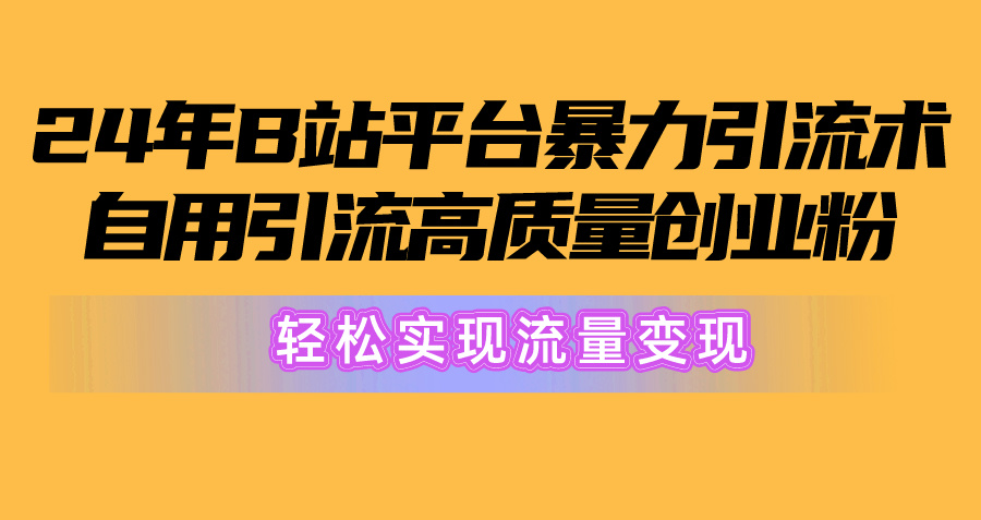2024年B站平台暴力引流术，自用引流高质量创业粉，轻松实现流量变现！-创客聚集地