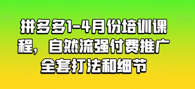 拼多多1-4月份培训课程，自然流强付费推广全套打法和细节-创客聚集地