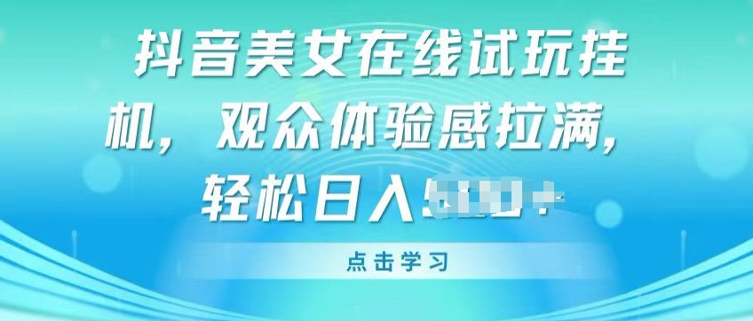抖音美女在线试玩挂JI，观众体验感拉满，实现轻松变现-创客聚集地