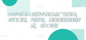 24小时无人直播小程序点广告掘金，冷门赛道，起好猛，独家最新防封技术，长久可做-创客聚集地