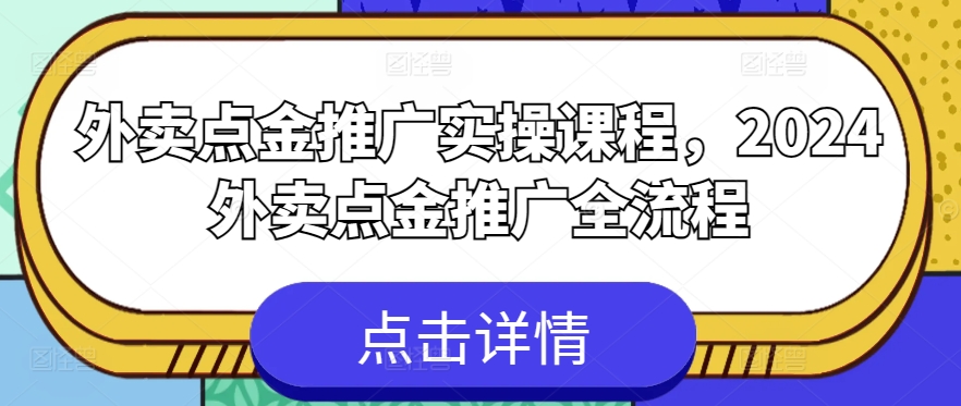 外卖点金推广实操课程，2024外卖点金推广全流程-创客聚集地