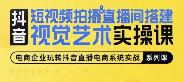 短视频拍摄&直播间搭建视觉艺术实操课，手把手场景演绎，从0-1短视频实操课-创客聚集地