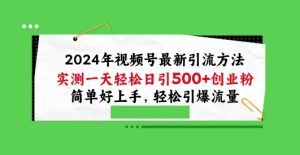 2024年视频号最新引流方法,实测一天轻松日引100+创业粉,简单好上手,轻松引爆流量-创客聚集地