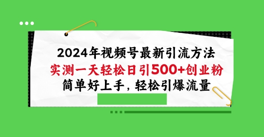 2024年视频号最新引流方法，实测一天轻松日引100+创业粉，简单好上手，轻松引爆流量-创客聚集地
