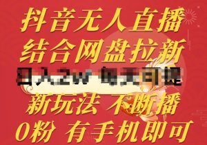 抖音无人直播，结合网盘拉新，新玩法不违规不断播，0粉有手机就能做-创客聚集地