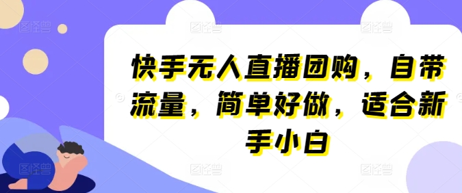 快手无人直播团购，自带流量，简单好做，适合新手小白-创客聚集地