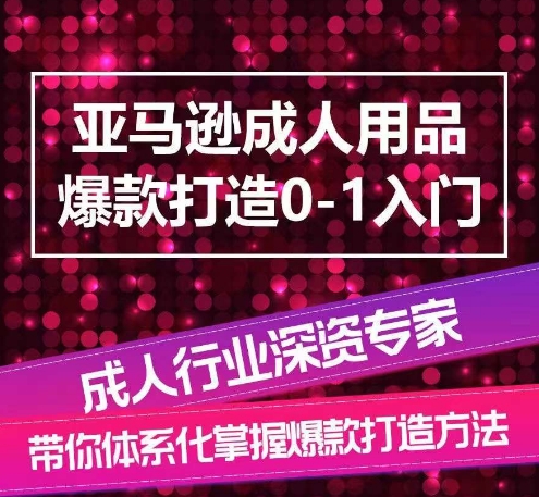 亚马逊成人用品爆款打造0-1入门，系统化讲解亚马逊成人用品爆款打造的流程-创客聚集地
