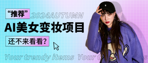 1秒AI变妆，0零基础也能在1分钟内轻松上手，单账号收益轻松突破1W+，打破传统，快…-创客聚集地