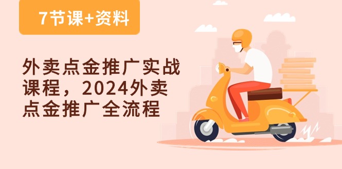外卖点金推广实战课程，2024外卖点金推广全流程（7节课+资料）-创客聚集地