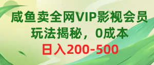 咸鱼卖全网VIP影视会员，玩法揭秘，0成本日入200-500-创客聚集地