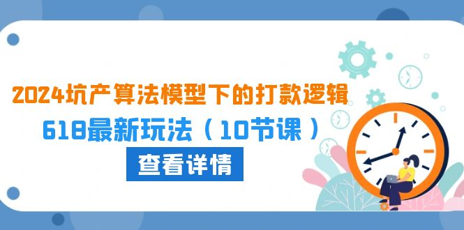 2024坑产算法 模型下的打款逻辑：618最新玩法（10节课）-创客聚集地