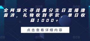 全网爆火寻找满分生日直播撸音浪，礼物收到手软，单日收益1000+-创客聚集地