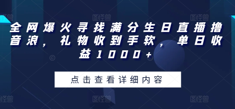 全网爆火寻找满分生日直播撸音浪，礼物收到手软，单日收益1000+-创客聚集地