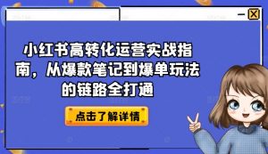 小红书高转化运营实战指南,从爆款笔记到爆单玩法的链路全打通-创客聚集地