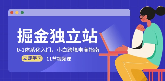 掘金 独立站，0-1体系化入门，小白跨境电商指南（11节视频课）-创客聚集地