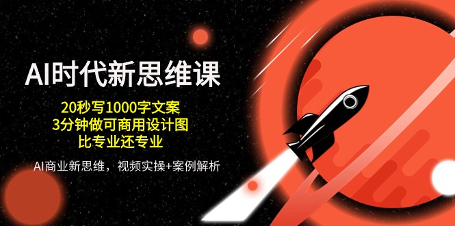 AI时代新思维课，20秒写1000字文案/3分钟做可商用设计图/比专业还专业-创客聚集地
