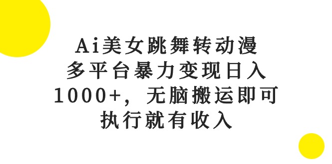 Ai美女跳舞转动漫，多平台暴力变现日入1000+，无脑搬运即可，执行就有收入-创客聚集地