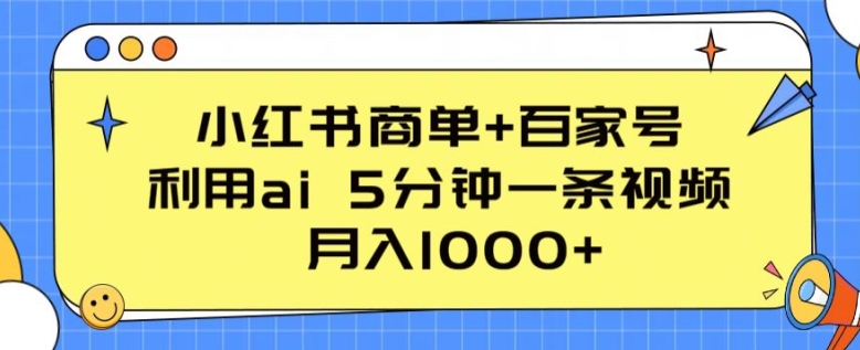 小红书商单+百家号，利用ai 5分钟一条视频，月入1000+-创客聚集地