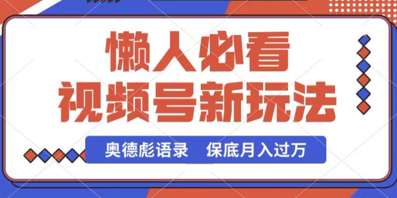 视频号新玩法，奥德彪语录，视频制作简单，流量也不错，保底月入过W-创客聚集地