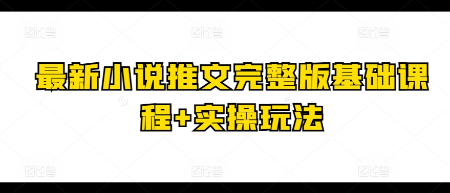 最新小说推文完整版基础课程+实操玩法-创客聚集地