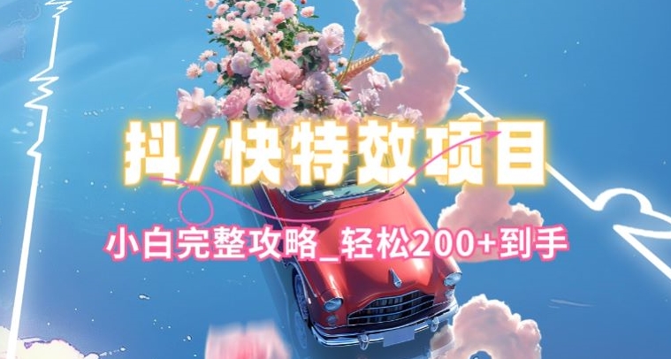 抖音快手双平台特效教程，玩法简单，小白完整攻略，轻松100+到手-创客聚集地