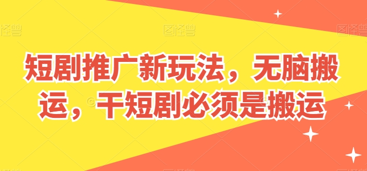 短剧推广新玩法，无脑搬运，干短剧必须是搬运-创客聚集地