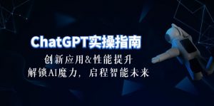 ChatGPT-实操指南：创新应用及性能提升，解锁 AI魔力，启程智能未来-30节-创客聚集地