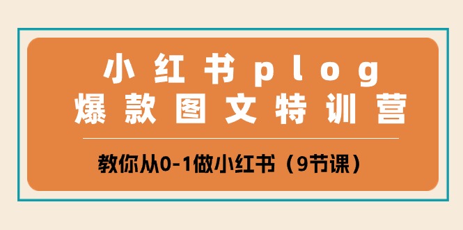 小红书 plog爆款图文特训营，教你从0-1做小红书（9节课）-创客聚集地