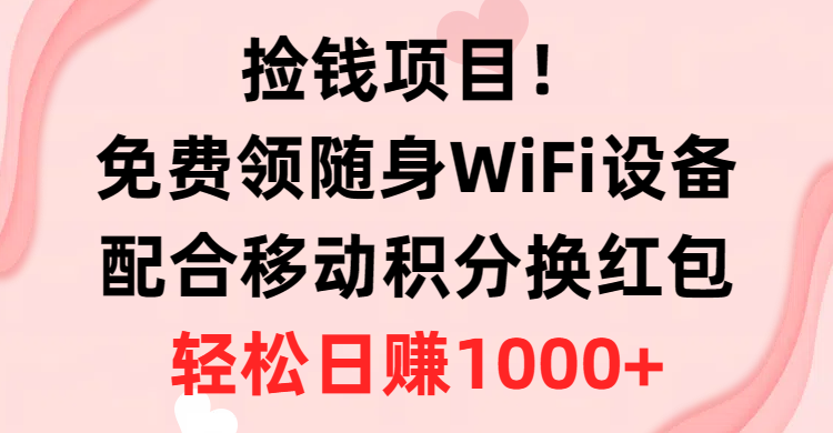 捡钱项目！免费领随身WiFi设备+移动积分换红包，有手就行，轻松日赚1000+-创客聚集地