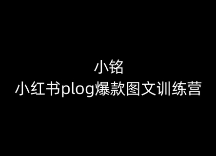 小铭-小红书plog爆款图文训练营，教你从0-1做小红书-创客聚集地