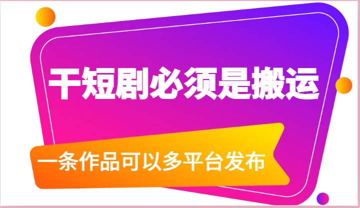 干短剧必须是搬运，一条作品可以多平台发布（附送软件）-创客聚集地