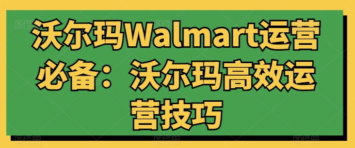 沃尔玛Walmart运营必备：沃尔玛高效运营技巧-创客聚集地