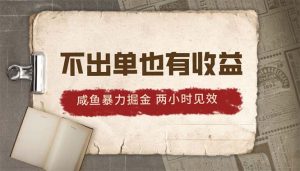2024咸鱼暴力掘金，不出单也有收益，两小时见效，当天突破500+-创客聚集地