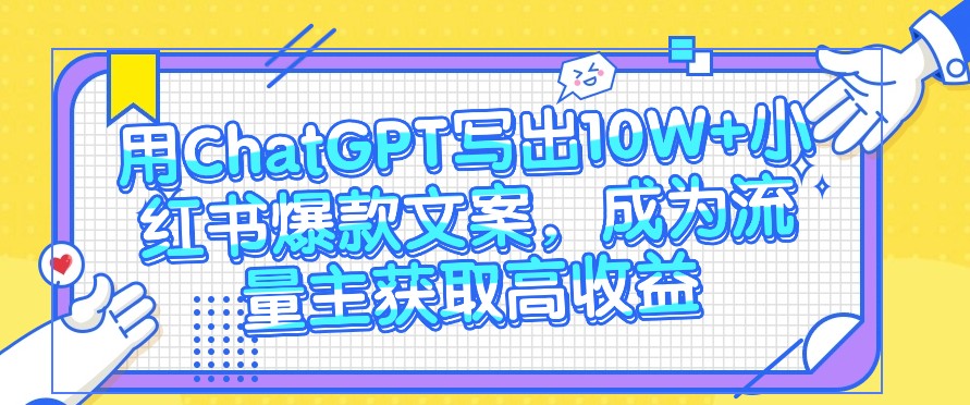 用ChatGPT写出10W+小红书爆款文案，成为流量主获取高收益-创客聚集地
