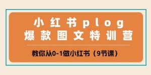 小红书plog爆款图文特训营，教你从0-1做小红书（9节课）-创客聚集地