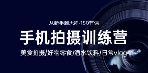 手机拍摄训练营：美食拍摄-好物零食-酒水饮料-日常vlog/新手到大神（150节）-创客聚集地