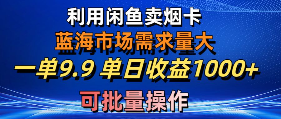 利用咸鱼卖烟卡，蓝海市场需求量大，一单9.9单日收益1000+，可批量操作-创客聚集地