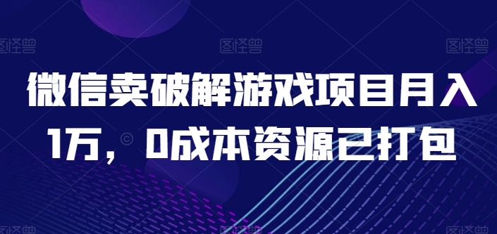微信卖破解游戏项目月入1万，0成本资源已打包-创客聚集地