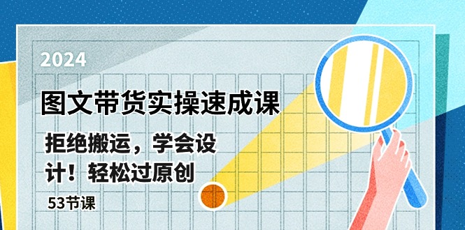 最新图文带货实操速成课，拒绝搬运，学会设计！轻松过原创 (53节课)-创客聚集地