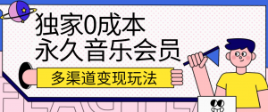 独家0成本永久音乐会员,多渠道变现玩法【实操教程】-创客聚集地