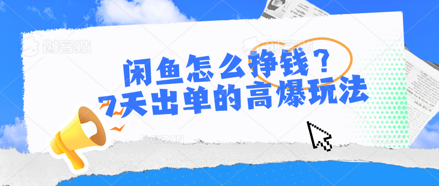 闲鱼怎么挣钱？7天出单的高爆玩法，详细实操细节讲解-创客聚集地
