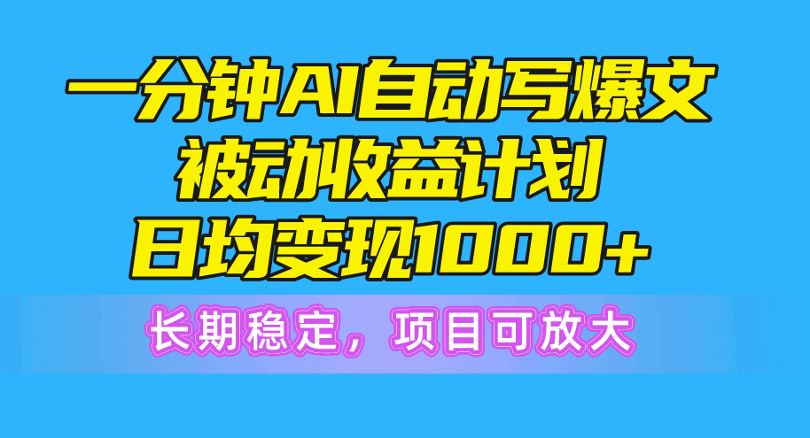 一分钟AI爆文被动收益计划，日均变现1000+，长期稳定，项目可放大-创客聚集地